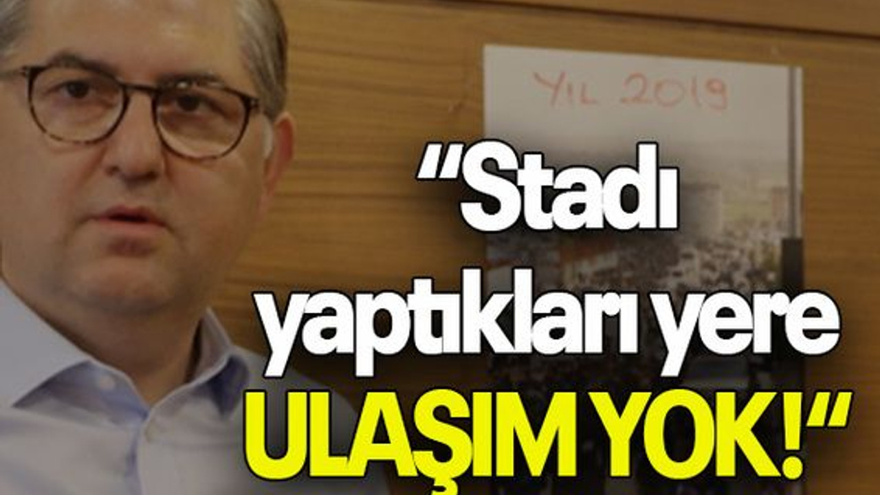 “Stadı yaptıkları yere ULAŞIM YOK!“